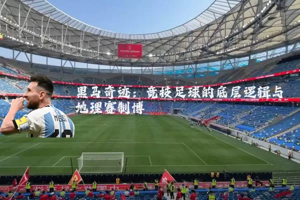 黑马奇迹：竞技足球的底层逻辑与地理赛制博弈