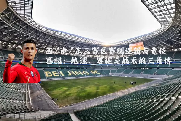 西/中/东三赛区赛制逻辑与竞技真相：地理、赛程与战术的三角博弈