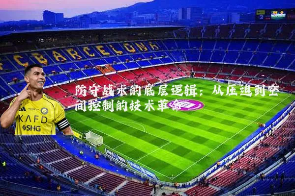 防守战术的底层逻辑：从压迫到空间控制的技术革命