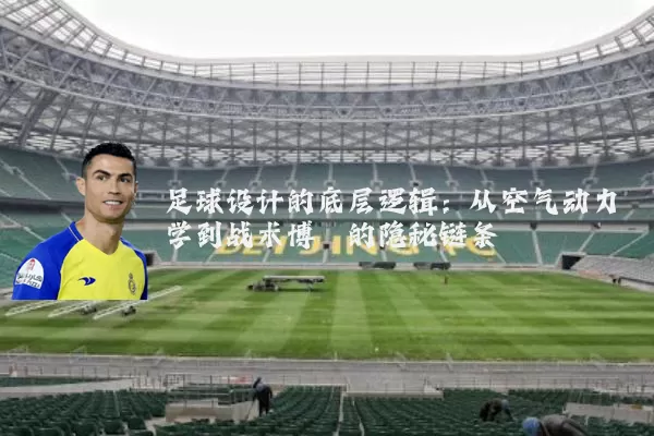 足球设计的底层逻辑：从空气动力学到战术博弈的隐秘链条