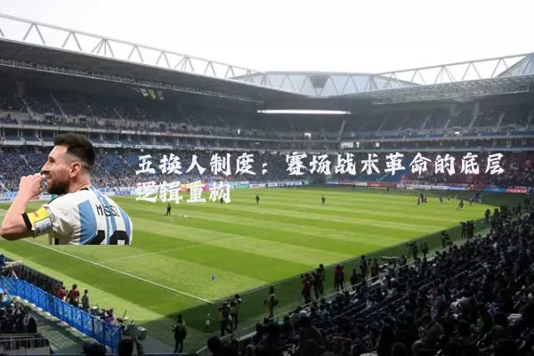 五换人制度：赛场战术革命的底层逻辑重构