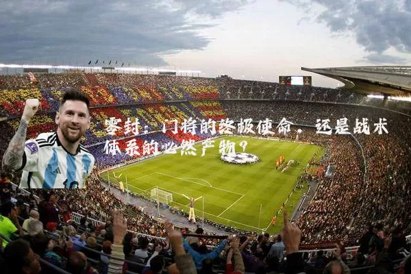 零封：门将的终极使命，还是战术体系的必然产物？