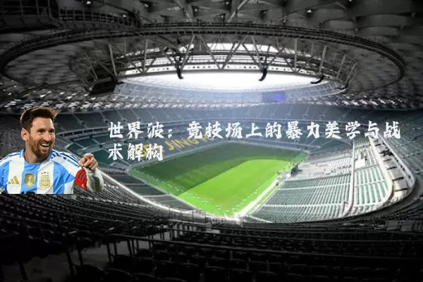 世界波:竞技场上的暴力美学与战术解构