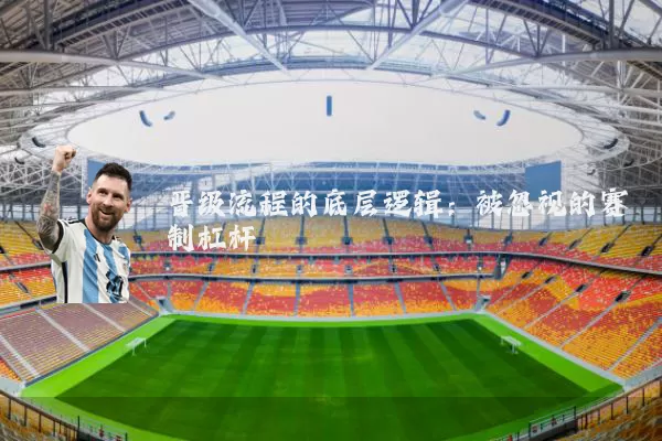 晋级流程的底层逻辑：被忽视的赛制杠杆