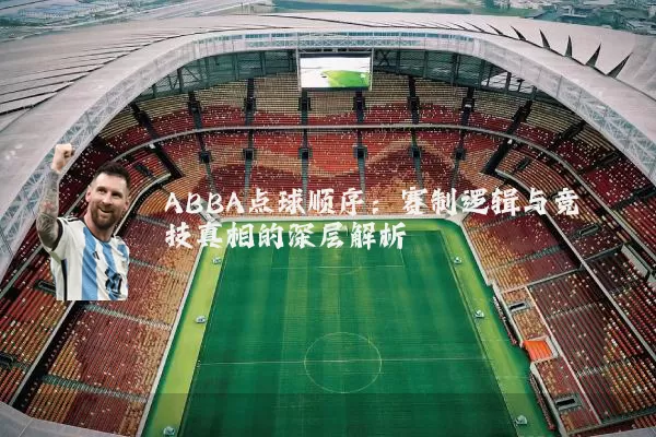 ABBA点球顺序：赛制逻辑与竞技真相的深层解析