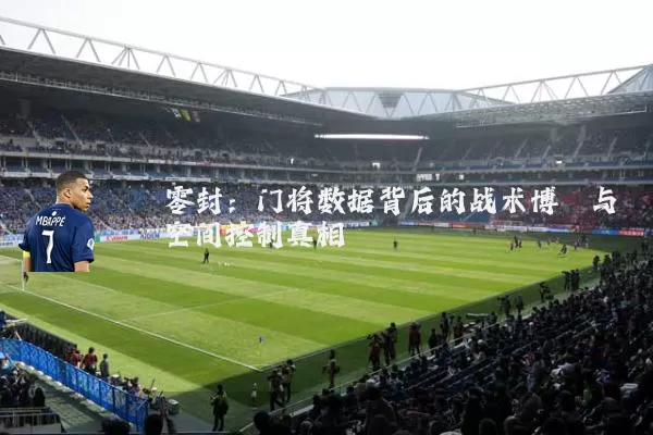 零封：门将数据背后的战术博弈与空间控制真相