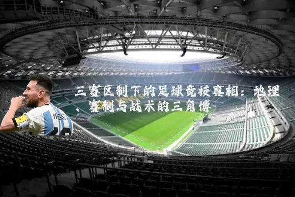 三赛区制下的足球竞技真相：地理、赛制与战术的三角博弈