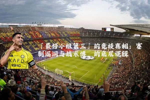 「最好小组第三」的竞技真相:赛制漏洞与战术博弈的底层逻辑